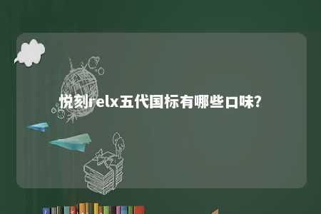 悦刻relx五代国标有哪些口味
？ 