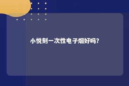 小悦刻一次性电子烟好吗？ 